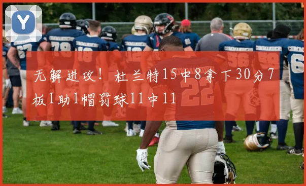 无解进攻！杜兰特15中8拿下30分7板1助1帽罚球11中11