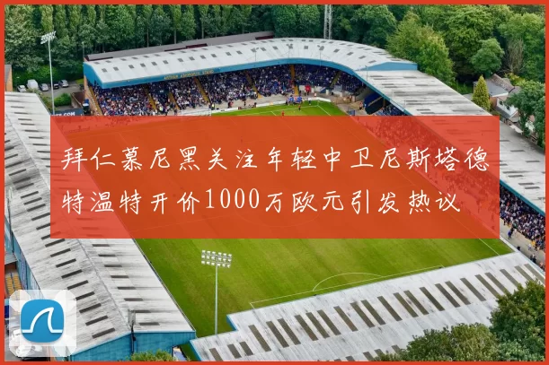 拜仁慕尼黑关注年轻中卫尼斯塔德特温特开价1000万欧元引发热议