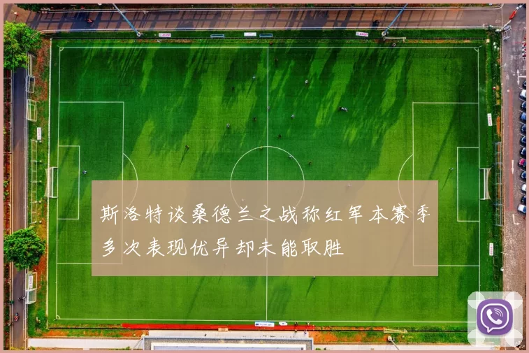 斯洛特谈桑德兰之战称红军本赛季多次表现优异却未能取胜
