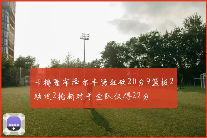 卡梅隆布泽尔半场狂砍20分9篮板2助攻2抢断对手全队仅得22分