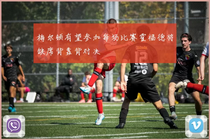 梅尔顿有望参加每场比赛霍福德将缺席背靠背对决